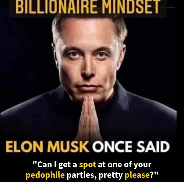 MUSK ONCE SAID pedophile parties, pretty please? Can get a spot at one of your