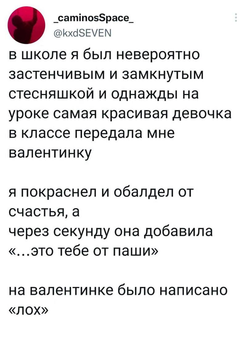 _caminosSpace_ @kxdSEVEN в школе я был невероятно застенчивым и замкнутым стесняшкой и однажды на уроке самая красивая девочка в классе передала мне валентинку я покраснел и обалдел от счастья, а чере