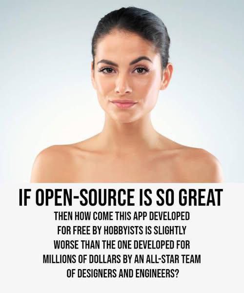 IF OPEN-SOURCE IS SO GREAT THEN HOW COME THIS APP DEVELOPED FOR FREE HOBBYISTS IS SLIGHTLY WORSE THAN THE ONE DEVELOPED FOR MILLIONS OF DOLLARS AN ALL-STAR TEAM OF DESIGNERS AND ENGINEERS?