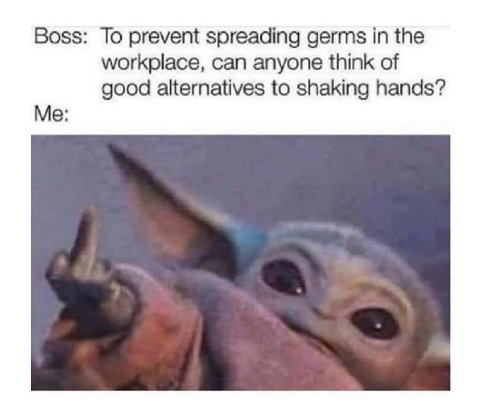 Boss: To prevent spreading germs in the workplace, can anyone think of good alternatives to shaking hands? Me: