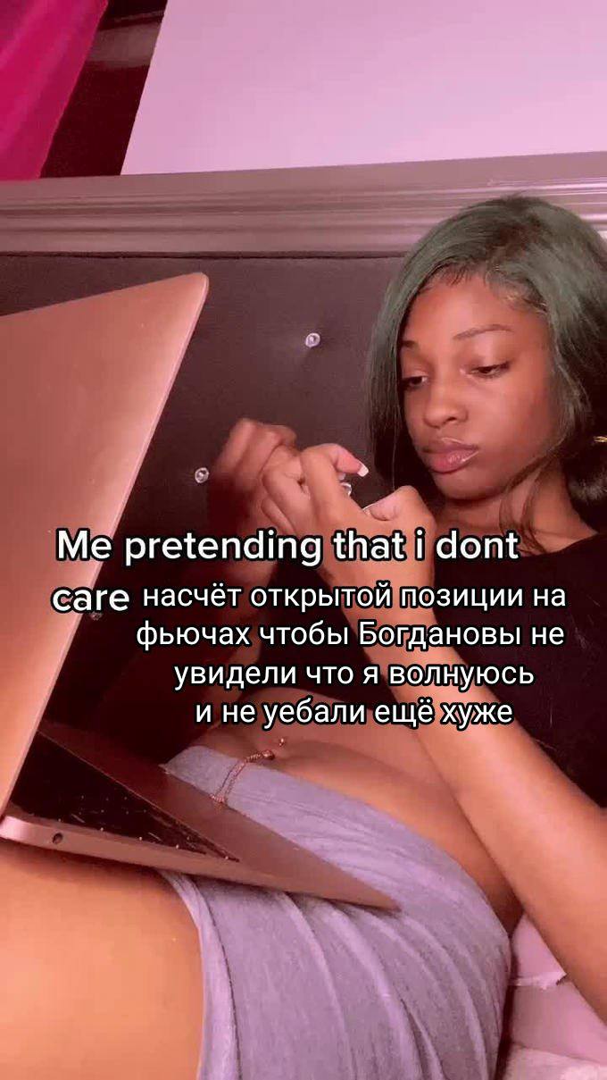 Me pretending that dont саге насчёт открытой позиции фьючах чтобы Богдановы не увидели что я волнуюсь и не уебали ещё хуже у