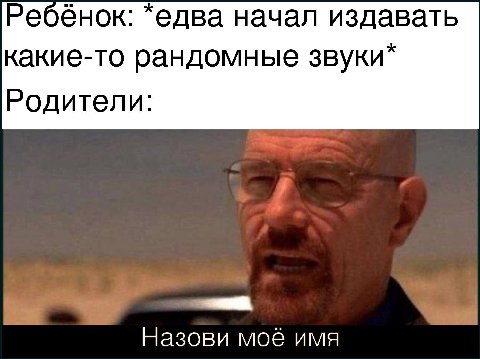 Ребёнок: *едва начал издавать какие-то рандомные Родители: Назови моё имя