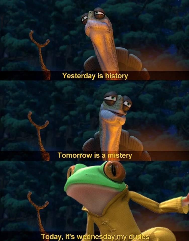 Yesterday 1$ history Tomorrow is a mistery Today, it's wednesday my dud