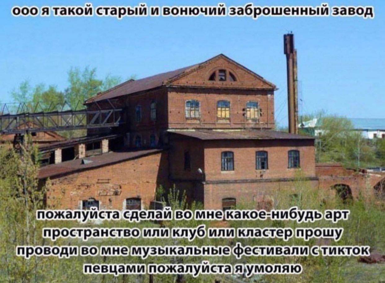 ооо A такои старыи и вонючии заброшенный завод it |1 4 пожалуйста, 4 пространство) или клуб прошу, проводи музыкальные фестивали певцами евцами пожалуйста!я умоляю"
