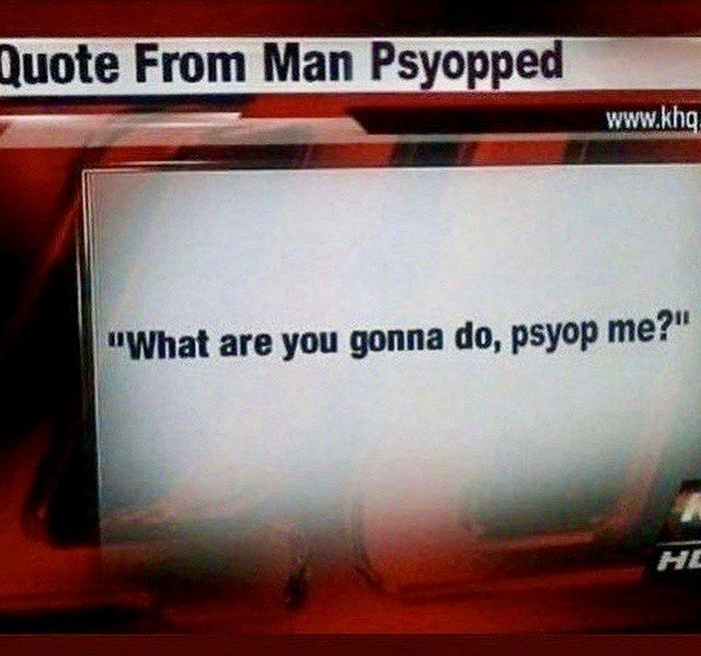 Quote From Man Psyopped “what are you gonna рзуор me?"