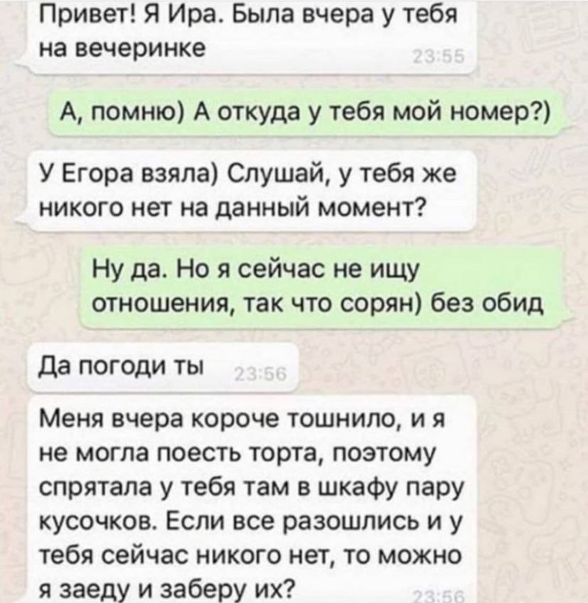 Привет! Я Ира. Была вчера у тебя на вечеринке А, помню) А откуда у тебя мой номер?) У Егора взяла) Слушай, у тебя же никого нет на данный момент? Ну да. Но я сейчас не ищу отношения, так что сорян) бе