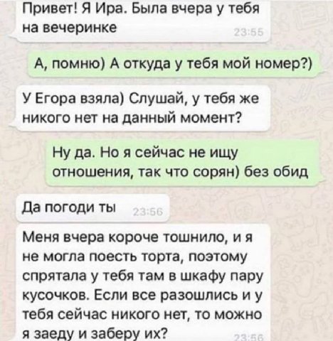 Привет! Я Ира. Была вчера у тебя на вечеринке А, помню) А откуда у тебя мой номер?) У Егора взяла) Слушай, у тебя же никого нет на данный момент? Ну да. Но я сейчас не ищу отношения, так что сорян) бе