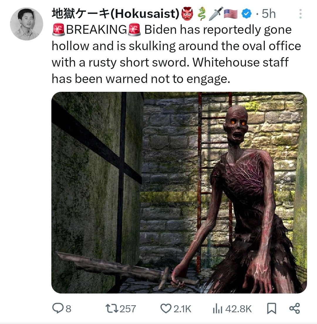 (Hokusaist) 2 9 8 Biden has reportedly gone hollow and is skulking around the oval office with a rusty short sword. Whitehouse staff has been warned not to engage. 7 a= 11257 42.8К я