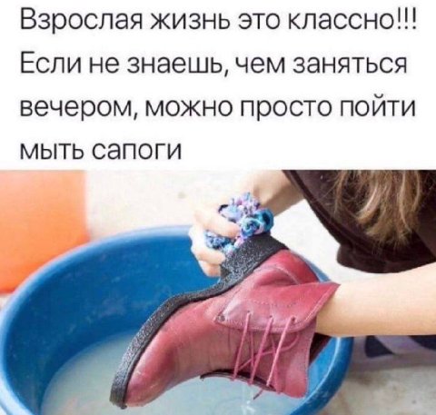 Взрослая жизнь это классно!!! Если не знаешь, чем заняться вечером, можно просто пойти мыть сапоги и