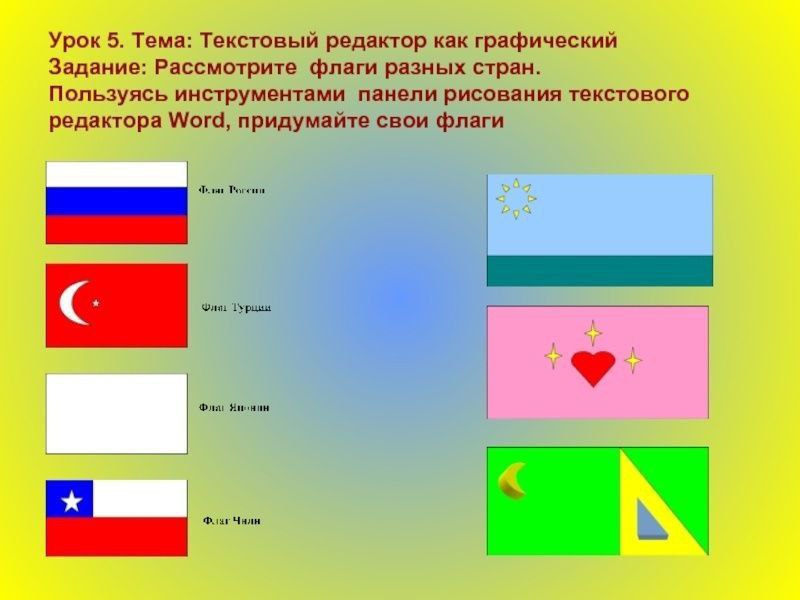 Урок 5. Тема: Текстовый редактор как графический Задание: Рассмотрите флаги разных стран. Пользуясь инструментами панели рисования текстового редактора Word, придумайте свои флаги С A Янинин Чнлн