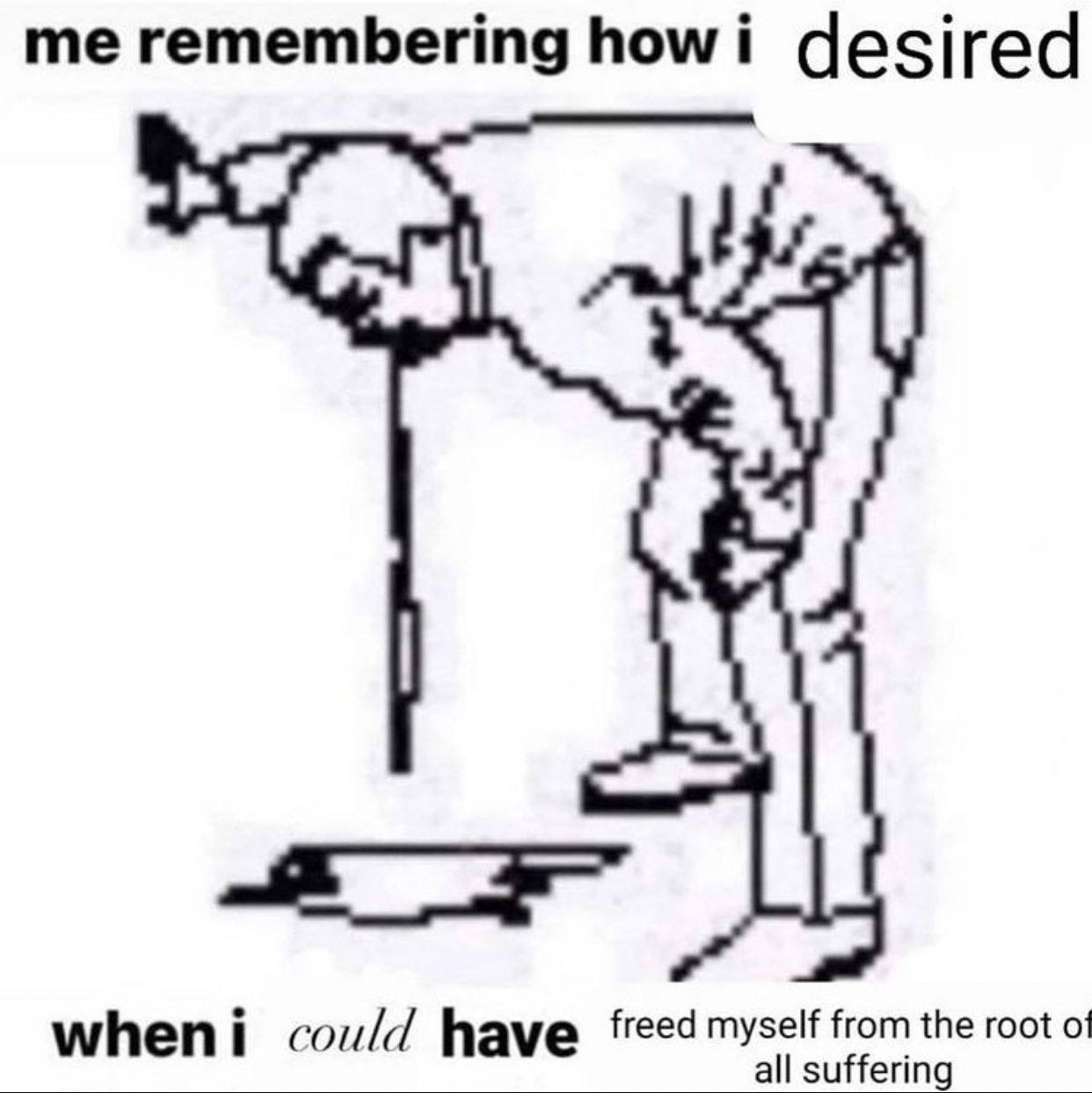 me remembering howi desired when i could have freed myself from the root о! all suffering