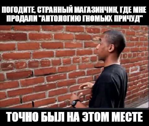 ПОГОДИТЕ СТРАННЫЙ МАГАЗИНЧИК, ГДЕМНЕ ПРОДАЛИ "АНТОЛОГИЮ ПРИЧУД" ТОЧНО БЫЛ НА ЭТОМ МЕСТЕ