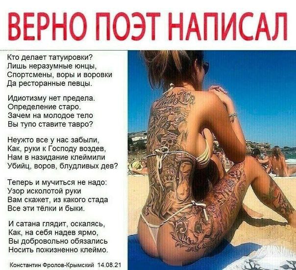 ВЕРНО ПОЭТ НАПИСАЛ Кто делает татуировки? Лишь неразумные юнцы, Спортсмены, воры и воровки Да ресторанные певцы. Идиотизму нет предела. Определение старо. Зачем на молодое тело Вы тупо ставите тавро? 