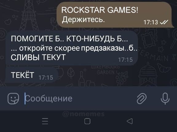 ROCKSTAR GAMES! Держитесь. 17:13 ПОМОГИТЕ Б.. КТО-НИБУДЬ 6... откройте скорее предзаказы..6.. СЛИВЫ ТЕКУТ 17:15 TEKET 17:15 Сообщение