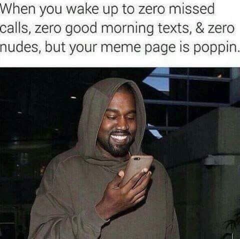 hen you wake up to zero missed alls, zero good morning texts, zero nudes, but your meme раде 1$ poppin.