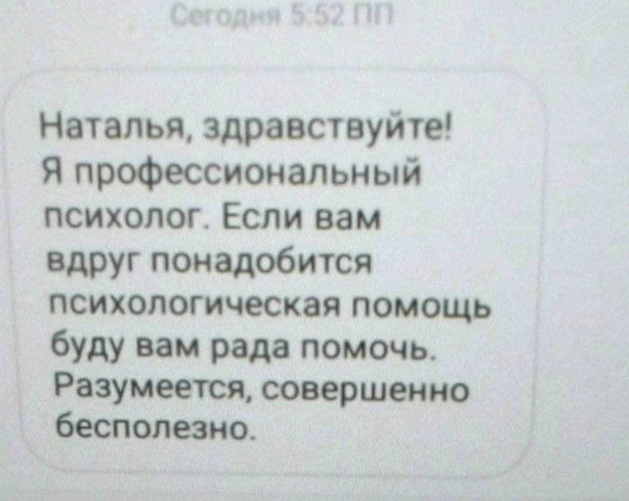 Наталья, здравствуйте! Я профессиональный психолог. Если вам вдруг понадобится психологическая помощь буду вам рада помочь. Разумеется, совершенно бесполезно.