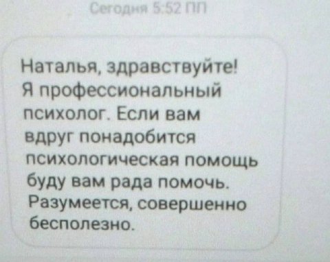 Наталья, здравствуйте! Я профессиональный психолог. Если вам вдруг понадобится психологическая помощь буду вам рада помочь. Разумеется, совершенно бесполезно.