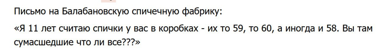 Письмо на Балабановскую спичечную фабрику: «Я 11 лет считаю спички у вас в коробках то 59, то 60, а иногда и 58. Вы там сумасшедшие что ли все???»