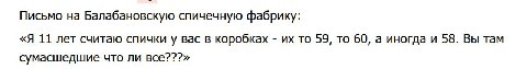 Письмо на Балабановскую спичечную фабрику: «Я 11 лет считаю спички у вас в коробках то 59, то 60, а иногда и 58. Вы там сумасшедшие что ли все???»