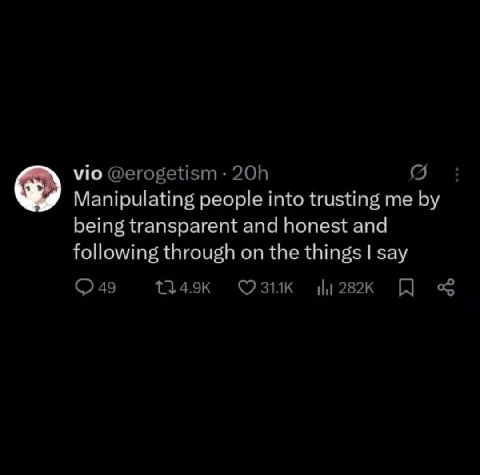 vio @erogetism Manipulating people into trusting me being transparent and honest and following through on the things say 49 1349к