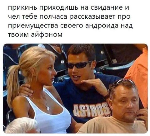 прикинь приходишь на свидание и чел тебе полчаса рассказывает про приемущества своего андроида над твоим айфоном 4