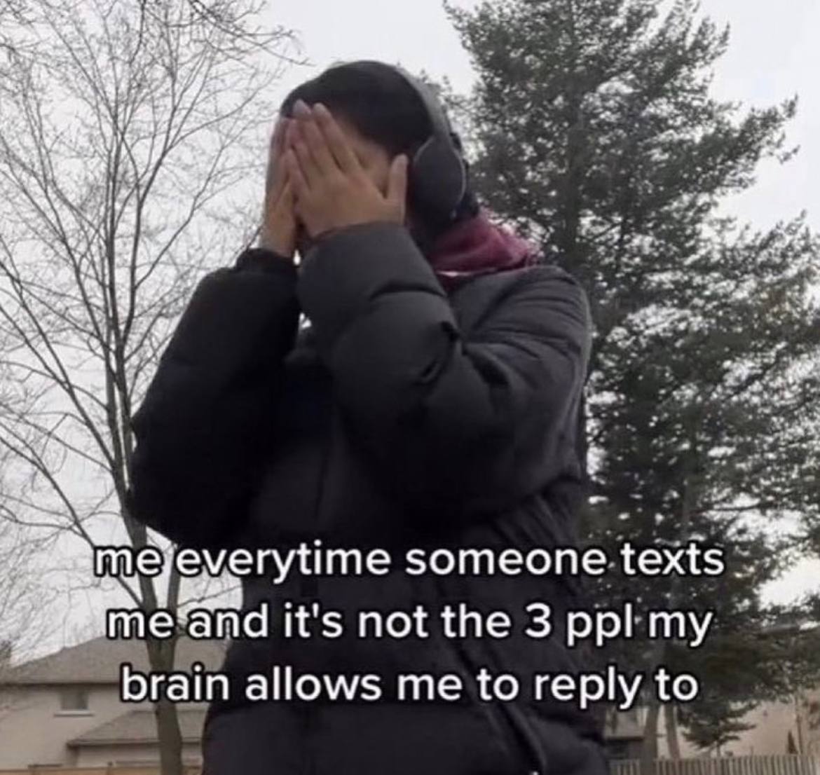 У) mejyeverytime someone texts me and it's not the 3 ppl my brain allows me to reply to