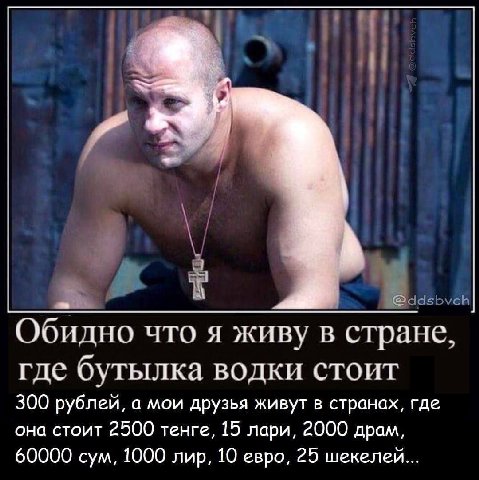 Обидно что я живу в стране, где бутылка водки стоит 300 рублей, а мои друзья живут в странах, где она стоит 2500 тенге, 15 лари, 2000 драм, 60000 сум, 1000 лир, 10 евро, 25 шекелей...