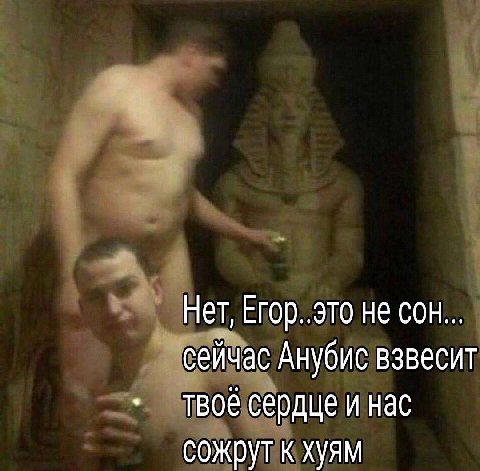 Нет, Егор..это не сон... сейчас Анубис взвесит твоё сердце и нас сожрут к Хуям