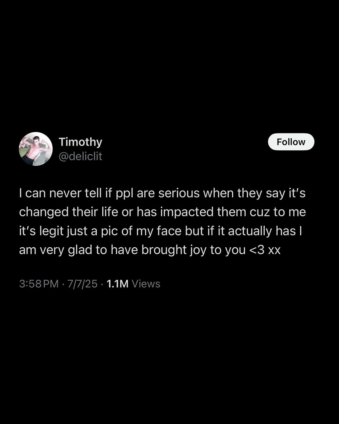 Timothy can never tell if ppl are serious when they say it’s changed their life or has impacted them cuz to me it's legit just a pic of my face but if К actually has very glad to have brought joy to y