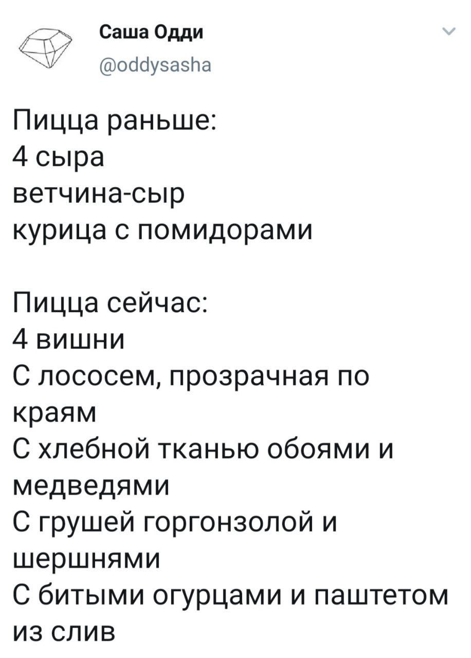 Саша Одди @oddysasha Пицца раньше: 4 сыра ветчина-сыр курица с помидорами Пицца сейчас: 4 вишни С лососем, прозрачная по краям С хлебной тканью обоями и медведями С грушей горгонзолой и шершнями С бит