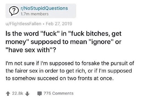 (2) r/NoStupidQuestions members u/FlightlessFallen Feb 27, 2019 the word "fuck" in "fuck bitches, get money" supposed to mean “have sex with"? not sure if supposed to forsake the pursuit of the fairer