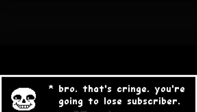 bro. that's cringe. youre going to lose subscriber.