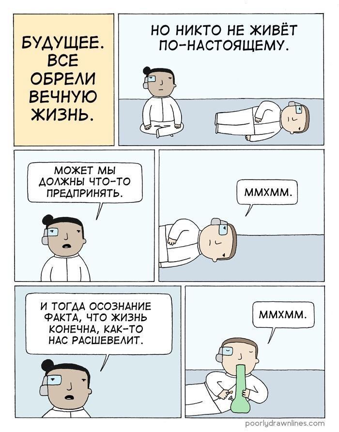 НО НИКТО НЕ ЖИВЁТ БУДУЩЕЕ ПО-НАСТОЯЩЕМУ. ВСЕ ОБРЕЛИ ВЕЧНУЮ ЖИЗНЬ. a МОЖЕТ МЫ ДОЛЖНЫ ЧТО-ТО ПРЕДПРИНЯТЬ. iss 2 an И ТОГДА ОСОЗНАНИЕ ФАКТА, ЧТО ЖИЗНЬ КОНЕЧНА, КАК-ТО НАС РАСШЕВЕЛИТ. poorlydrawnlines.com