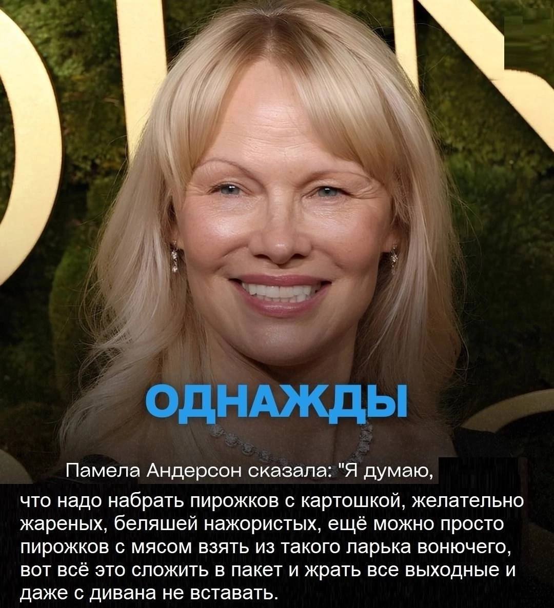 ОДНАЖДЫ Памела Андерсон сказала: "Я думаю, что надо набрать пирожков с картошкой, желательно жареных, беляшей нажористых, ещё можно просто пирожков с мясом взять из такого ларька вонючего, вот всё это