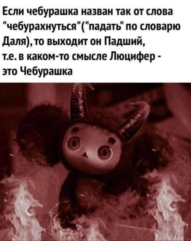 Если чебурашка назван так от слова "чебурахнуться" ("падать' по словарю Даля), то выходит он Падший, те.в каком-то смысле Люцифер это Чебурашка