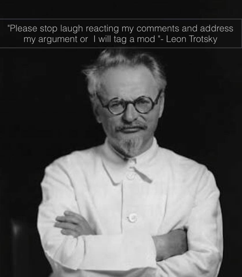 "Please stop laugh reacting my comments and address my argument will tag a mod Leon Trotsky