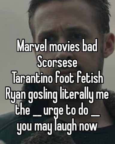 4 Маг vel movies bad corsese Tarantino Foot Fetish Ryan gosling literally me the etodo you may augh now