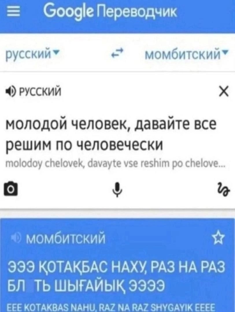 Google Переводчик момбитский” РУССКИЙ молодой человек, давайте все решим по человечески molodoy chelovek, davayte vse reshim chelove... [о 999 KOTAKBAC НАХУ РАЗ РАЗ ШЫГАИЫК 9999 EEE KOTAKBAS SHYGAYIK 
