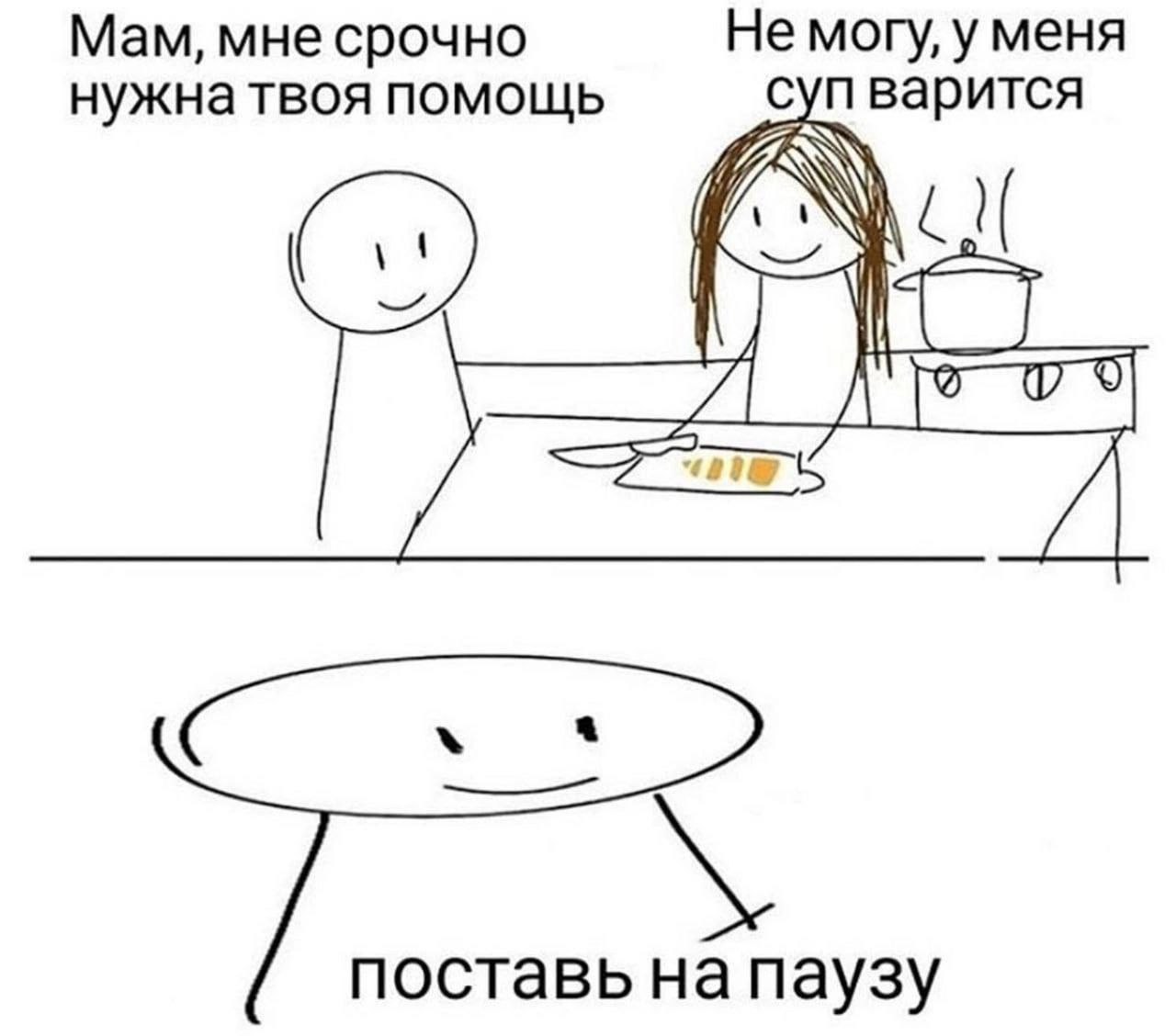 Мам, мне срочно Не могу, у меня нужна твоя помощь суп варится поставь на паузу
