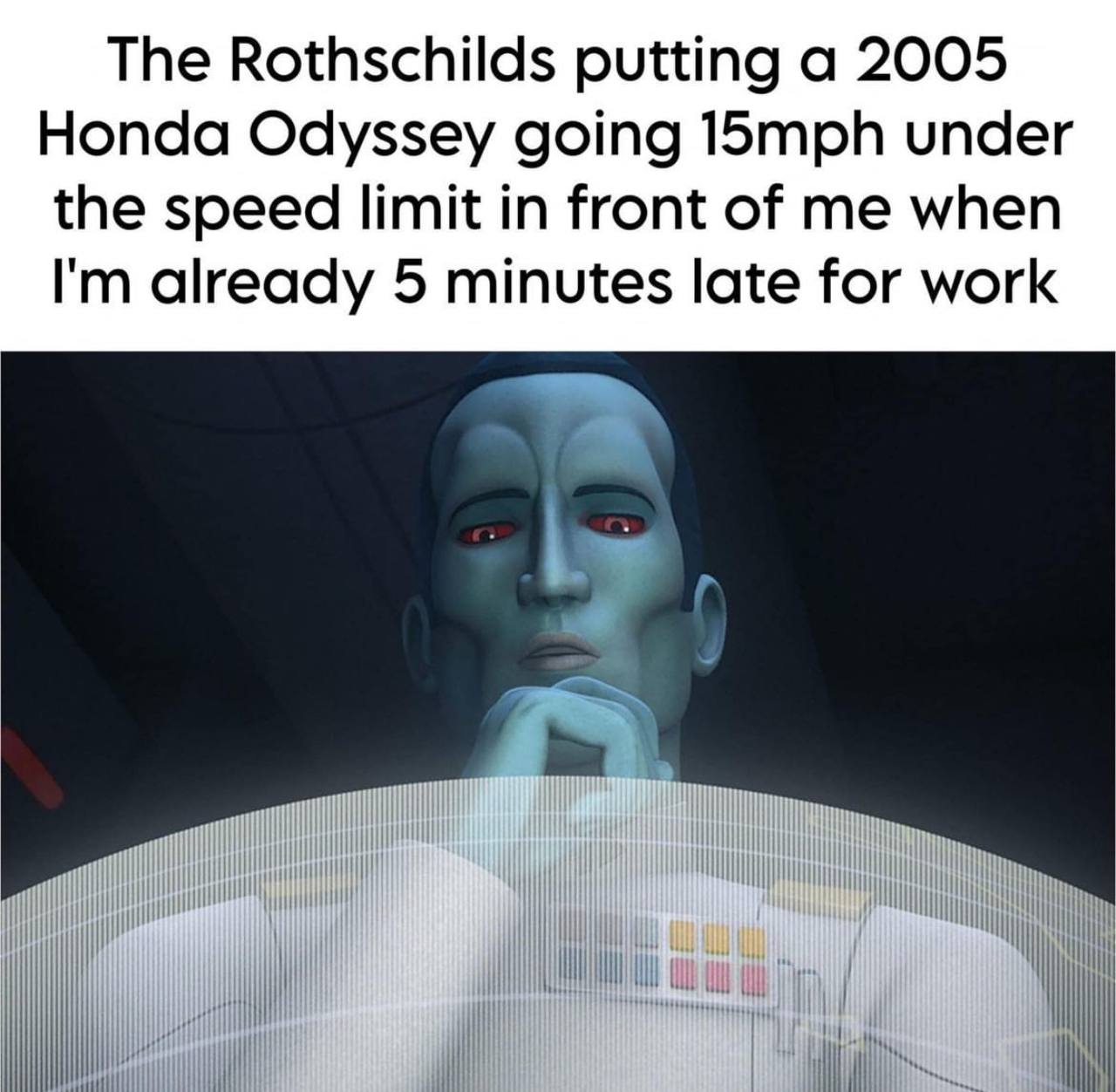 The Rothschilds putting а 2005 Honda Odyssey going 15mph under the speed limit in front of me when already 5 minutes late for work