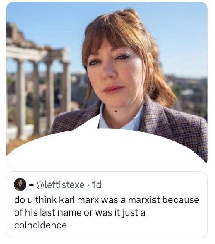 @leftistexe think karl marx was a marxist because of his last name or was it just a coincidence