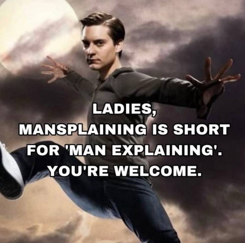 LADIES, MANSPLAINING IS SHORT FOR 'MAN YOU'RE WELCOME.