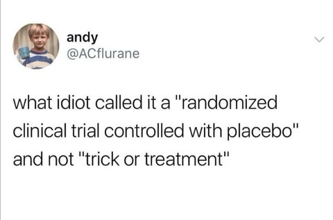 апау @ACflurane what idiot called it a "randomized и clinical trial controlled with placebo and not "trick or treatment"