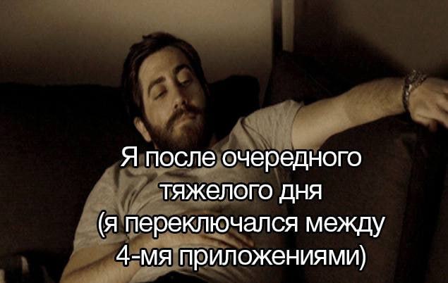 Я после очередного тяжелого дня (Я переключался между приложениями)