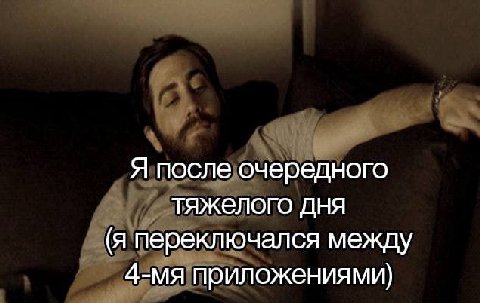 Я после очередного тяжелого дня (Я переключался между приложениями)