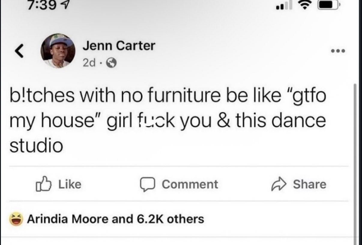 Jenn Carter b!tches with no furniture be like “gtfo my house” girl fuck you this dance studio Like Comment Share Arindia Moore and others