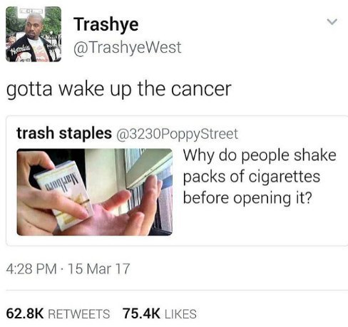 Trashye @TrashyeWest gotta wake up the cancer trash staples @3230PoppyStreet Why people shake packs of cigarettes before opening it? 4:28 15 Mar 17 RETWEETS LIKES