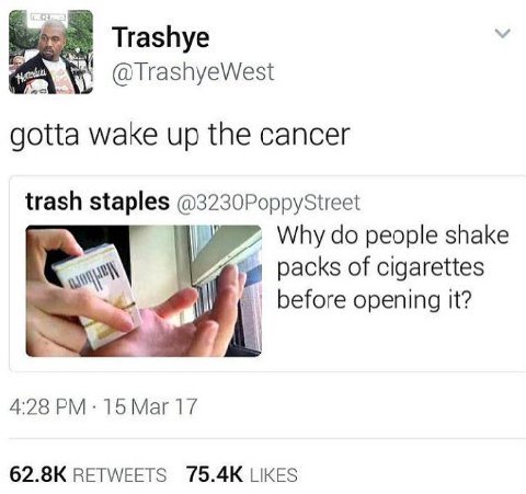 Trashye @TrashyeWest gotta wake up the cancer trash staples @3230PoppyStreet Why people shake packs of cigarettes before opening it? 4:28 15 Mar 17 RETWEETS LIKES