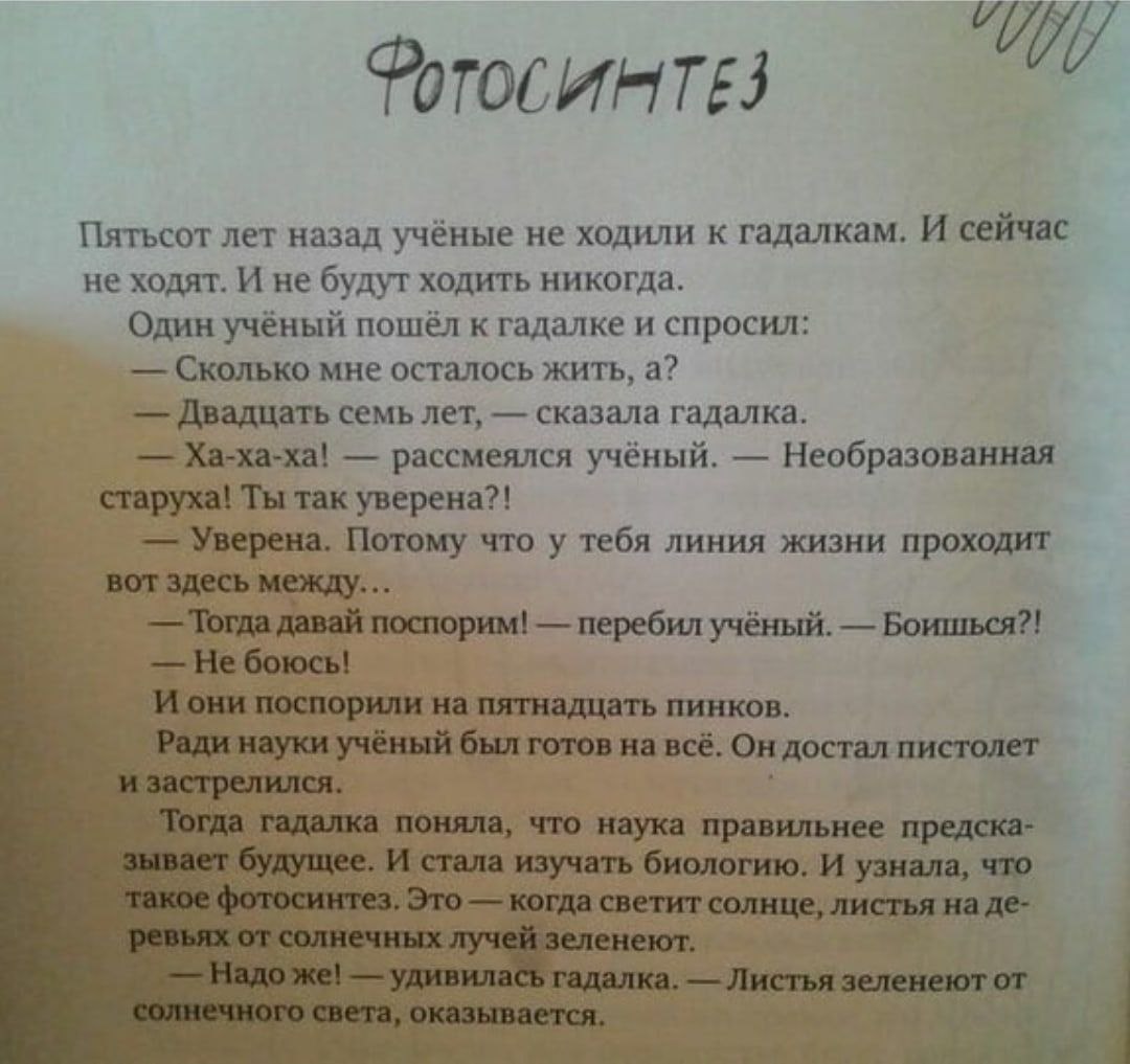 Пятьсот лет назад учёные не ходили к гадалкам. И сейчас не ходят. И не будут ходить никогда. Один учёный пошёл к гадалке и спросил: Сколько мне осталось жить, а? Двадцать семь лет, сказала гадалка. Ха