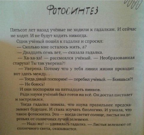 Пятьсот лет назад учёные не ходили к гадалкам. И сейчас не ходят. И не будут ходить никогда. Один учёный пошёл к гадалке и спросил: Сколько мне осталось жить, а? Двадцать семь лет, сказала гадалка. Ха